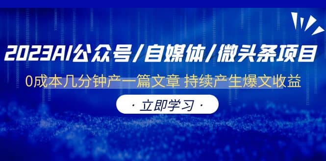 2023AI自媒体项目 0成本持续产生爆文收益（ai写作生成器+教程）